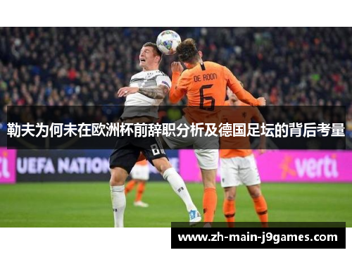 勒夫为何未在欧洲杯前辞职分析及德国足坛的背后考量