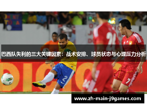 巴西队失利的三大关键因素:战术安排、球员状态与心理压力分析 巴西队失利的三大关键因素:战术安排、球员状态与心理压力分析