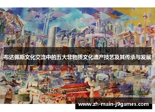 布达佩斯文化交流中的五大非物质文化遗产技艺及其传承与发展 布达佩斯文化交流中的五大非物质文化遗产技艺及其传承与发展