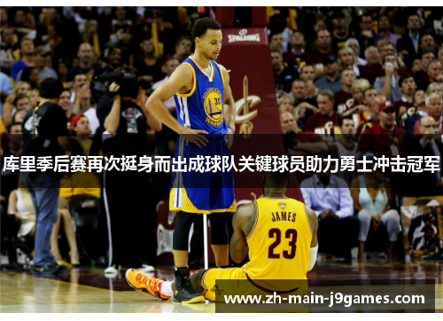 库里季后赛再次挺身而出成球队关键球员助力勇士冲击冠军 库里季后赛再次挺身而出成球队关键球员助力勇士冲击冠军