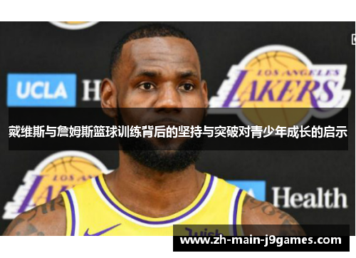 戴维斯与詹姆斯篮球训练背后的坚持与突破对青少年成长的启示 戴维斯与詹姆斯篮球训练背后的坚持与突破对青少年成长的启示