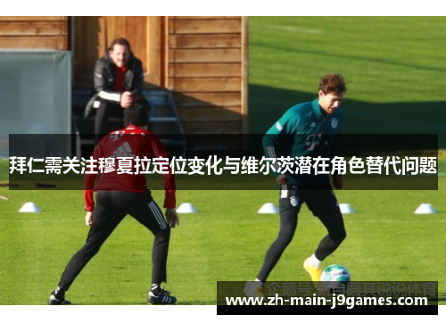 拜仁需关注穆夏拉定位变化与维尔茨潜在角色替代问题
