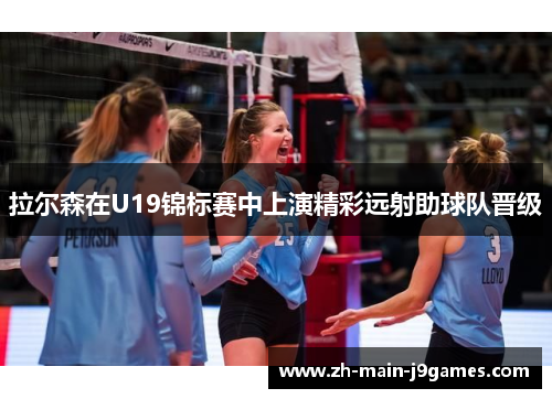 拉尔森在U19锦标赛中上演精彩远射助球队晋级 拉尔森在U19锦标赛中上演精彩远射助球队晋级