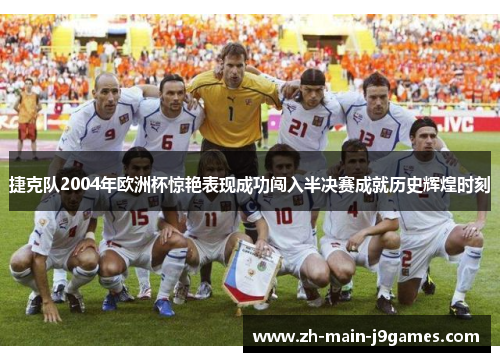 捷克队2004年欧洲杯惊艳表现成功闯入半决赛成就历史辉煌时刻 捷克队2004年欧洲杯惊艳表现成功闯入半决赛成就历史辉煌时刻