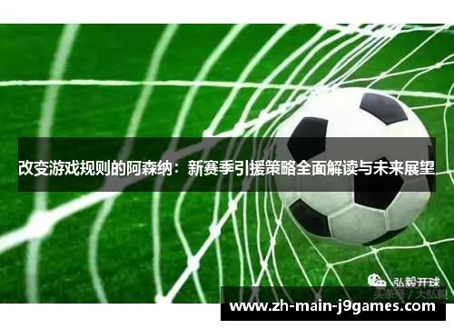 改变游戏规则的阿森纳：新赛季引援策略全面解读与未来展望