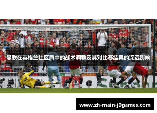 曼联在英格兰社区盾中的战术调整及其对比赛结果的深远影响