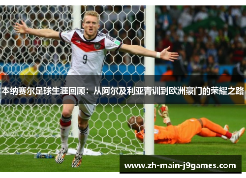 本纳赛尔足球生涯回顾：从阿尔及利亚青训到欧洲豪门的荣耀之路