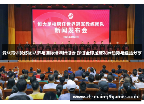 曼联青训教练团队参与国际培训研讨会 探讨全球足球发展趋势与经验分享