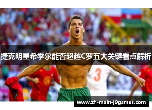捷克明星希季尔能否超越C罗五大关键看点解析