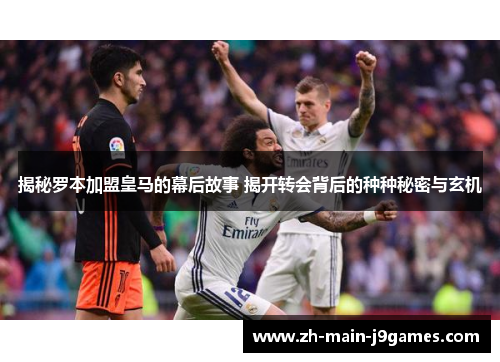 揭秘罗本加盟皇马的幕后故事 揭开转会背后的种种秘密与玄机