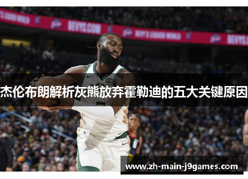 杰伦布朗解析灰熊放弃霍勒迪的五大关键原因