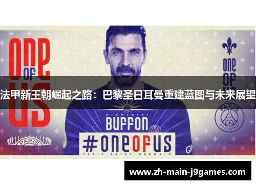 法甲新王朝崛起之路：巴黎圣日耳曼重建蓝图与未来展望