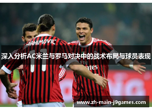 深入分析AC米兰与罗马对决中的战术布局与球员表现