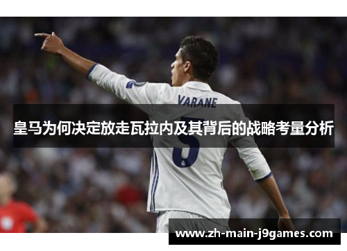 皇马为何决定放走瓦拉内及其背后的战略考量分析