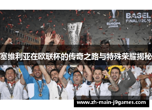 塞维利亚在欧联杯的传奇之路与特殊荣耀揭秘 塞维利亚在欧联杯的传奇之路与特殊荣耀揭秘