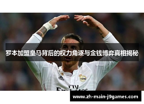罗本加盟皇马背后的权力角逐与金钱博弈真相揭秘 罗本加盟皇马背后的权力角逐与金钱博弈真相揭秘
