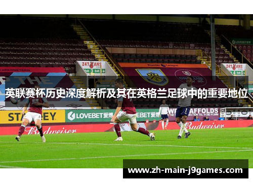 英联赛杯历史深度解析及其在英格兰足球中的重要地位