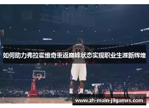 如何助力弗拉霍维奇重返巅峰状态实现职业生涯新辉煌