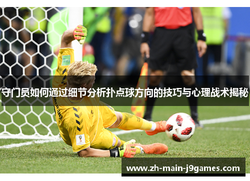 守门员如何通过细节分析扑点球方向的技巧与心理战术揭秘