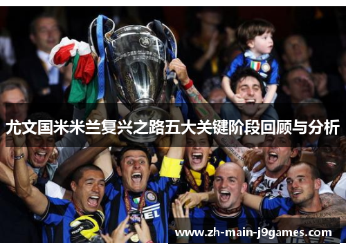 尤文国米米兰复兴之路五大关键阶段回顾与分析