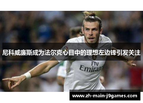 尼科威廉斯成为法尔克心目中的理想左边锋引发关注