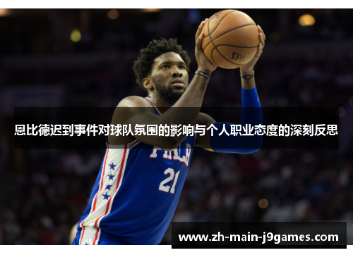 恩比德迟到事件对球队氛围的影响与个人职业态度的深刻反思