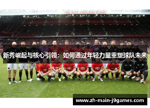 新秀崛起与核心引领：如何通过年轻力量重塑球队未来