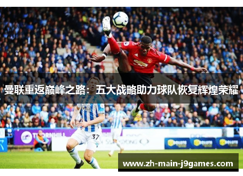 曼联重返巅峰之路：五大战略助力球队恢复辉煌荣耀