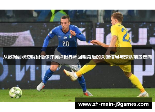 从数据到状态解码恰尔汗奥卢世界杯回暖背后的关键信号与球队前景走向