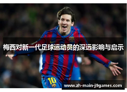 梅西对新一代足球运动员的深远影响与启示