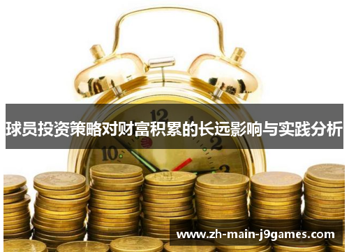 球员投资策略对财富积累的长远影响与实践分析 球员投资策略对财富积累的长远影响与实践分析