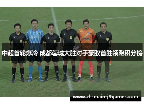 中超首轮爆冷 成都蓉城大胜对手豪取首胜领跑积分榜