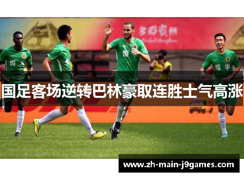 国足客场逆转巴林豪取连胜士气高涨