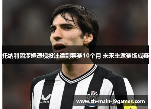 托纳利因涉嫌违规投注遭到禁赛10个月 未来重返赛场成疑