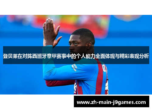登贝莱在对阵西班牙意甲赛事中的个人能力全面体现与精彩表现分析