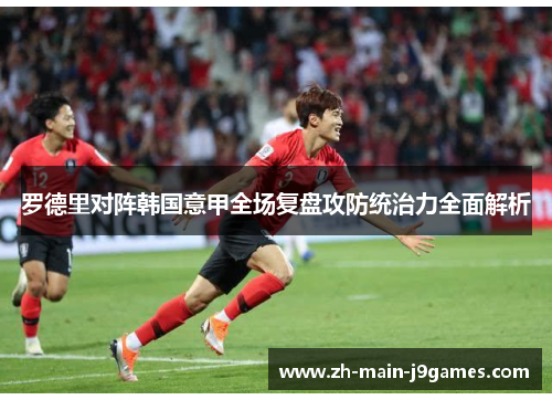 罗德里对阵韩国意甲全场复盘攻防统治力全面解析