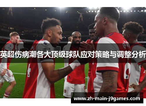 英超伤病潮各大顶级球队应对策略与调整分析