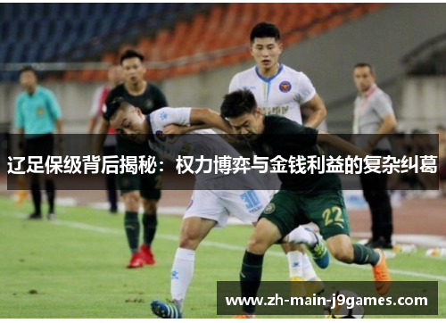辽足保级背后揭秘:权力博弈与金钱利益的复杂纠葛 辽足保级背后揭秘:权力博弈与金钱利益的复杂纠葛