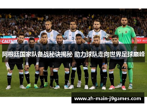 阿根廷国家队备战秘诀揭秘 助力球队走向世界足球巅峰
