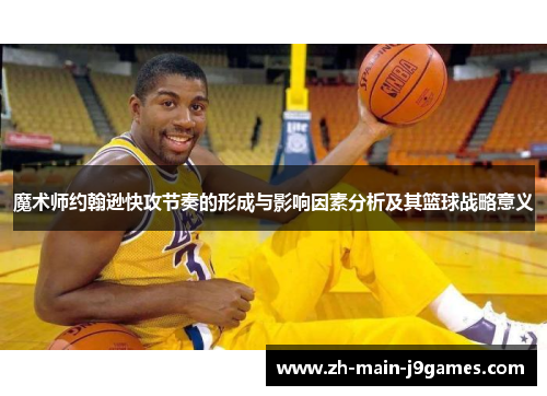 魔术师约翰逊快攻节奏的形成与影响因素分析及其篮球战略意义 魔术师约翰逊快攻节奏的形成与影响因素分析及其篮球战略意义