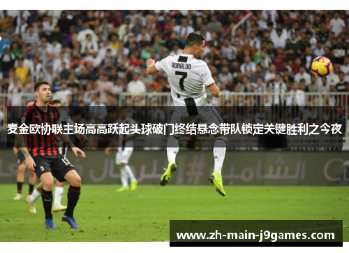 麦金欧协联主场高高跃起头球破门终结悬念带队锁定关键胜利之今夜