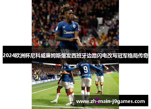 2024欧洲杯尼科威廉姆斯爆发西班牙边路闪电改写冠军格局传奇 2024欧洲杯尼科威廉姆斯爆发西班牙边路闪电改写冠军格局传奇
