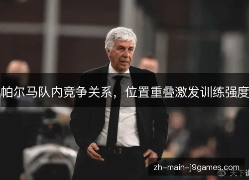 帕尔马队内竞争关系,位置重叠激发训练强度 帕尔马队内竞争关系,位置重叠激发训练强度